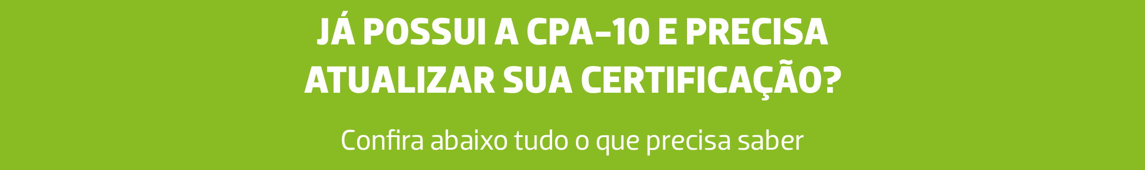 Imagem com o fundo verde e o texto já possui a CPA-10 e precisa atualizar sua certificação? Confira abaixo tudo o que precisa saber
